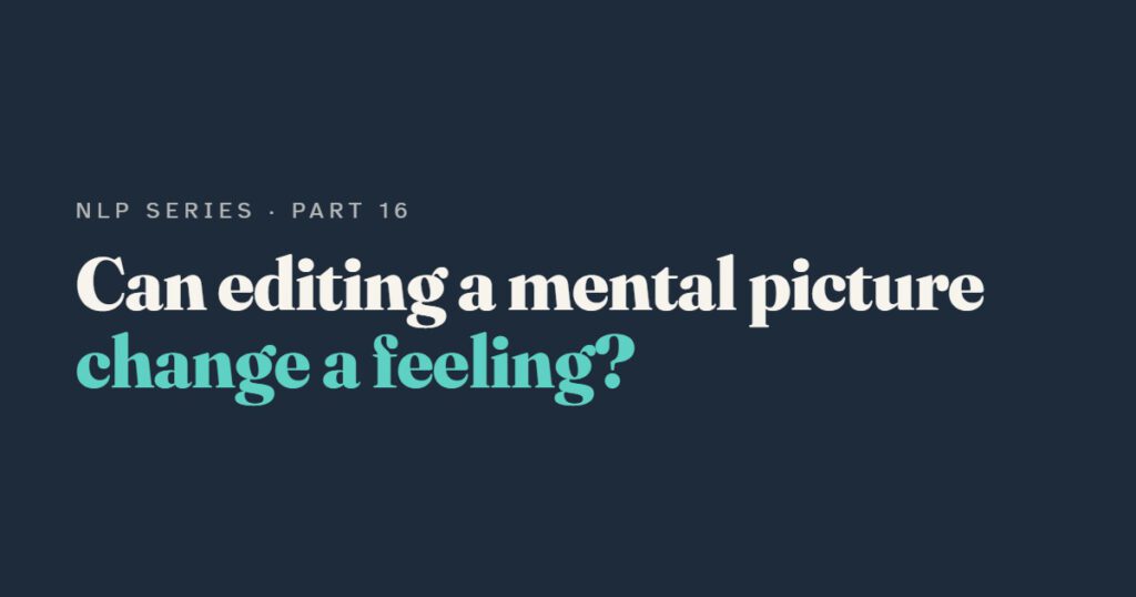 Submodalities: Can Changing a Mental Picture Change How You Feel?