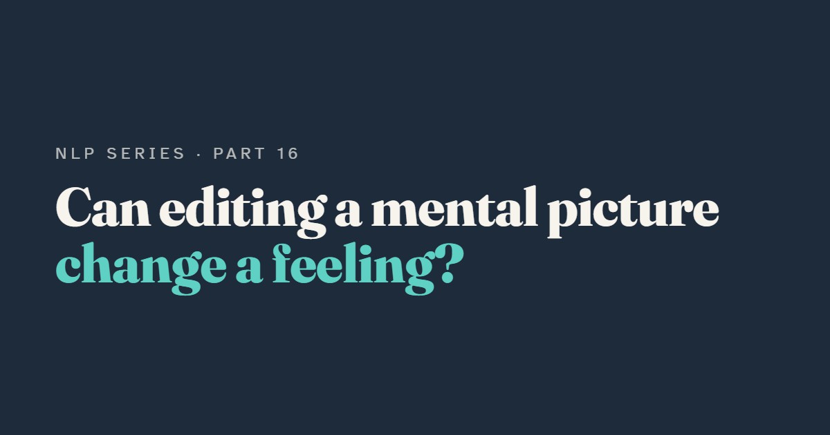 Submodalities: Can Changing a Mental Picture Change How You Feel?