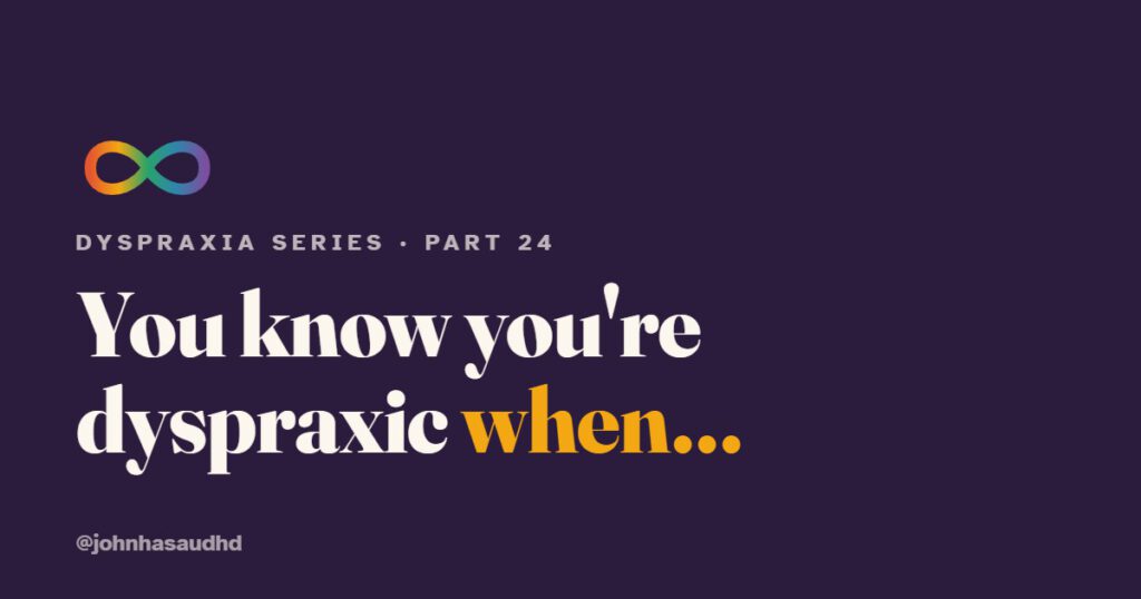 You're dyspraxic when...